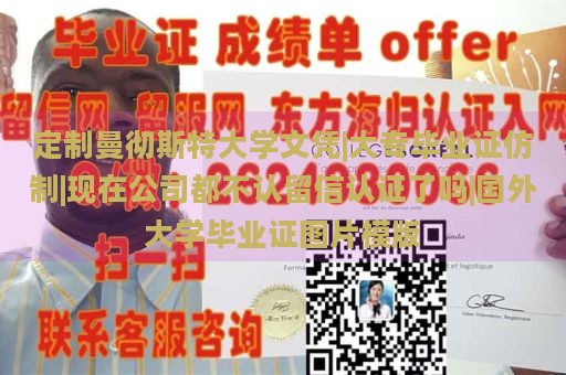 定制曼彻斯特大学文凭|大专毕业证仿制|现在公司都不认留信认证了吗|国外大学毕业证图片模版