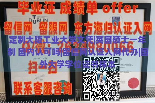 定制大阪工业大学文凭|英国硕士一年制 国内认可吗|留信网认证入网代办|国外大学学位证书样本